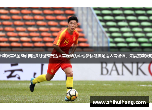 朱辰杰预计康复需6至8周 国足3月世预赛选人需谨慎为中心新标题国足选人需谨慎，朱辰杰康复时长6至8周