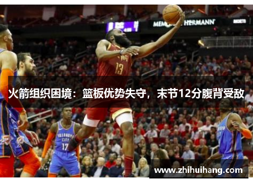 火箭组织困境：篮板优势失守，末节12分腹背受敌